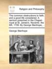 Image for The Common Obstructions to Faith, and a Good Life Considered. a Sermon Preached in the Chapel-Royal at St. James&#39;s. Novemb. the 6th, 1709. by George Stanhope, ...
