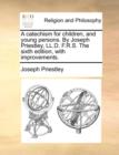 Image for A Catechism for Children, and Young Persons. by Joseph Priestley, LL.D. F.R.S. the Sixth Edition, with Improvements.