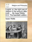 Image for Logick: or, the right use of reason in the enquiry after truth. ... By Isaac Watts, D.D. The twentieth edition.