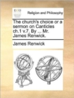Image for The church&#39;s choice or a sermon on Canticles ch.1 v.7. By ... Mr. James Renwick.