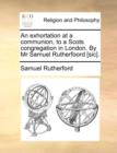 Image for An Exhortation at a Communion, to a Scots Congregation in London. by MR Samuel Rutherfoord [Sic].