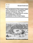 Image for The Constitutions of the Sixteen States Which Compose the Confederated Republic of America. Also, the Declaration of Independence; Articles of Confederation; And the Constitution of the United States