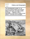 Image for The Southampton Guide : Or, an Account of the Ancient and Present State of That Town. Its Trade, Public Buildings, ... Together with a Description of the Isle of Wight a New Edition, Corrected and Enl