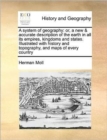 Image for A system of geography : or, a new &amp; accurate description of the earth in all its empires, kingdoms and states. Illustrated with history and topography, and maps of every country