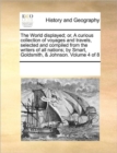 Image for The World displayed; or, A curious collection of voyages and travels, selected and compiled from the writers of all nations; by Smart, Goldsmith, &amp; Johnson. Volume 4 of 8