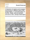 Image for A Selection of Orations and Eulogies, Pronounced in Different Parts of the United States, in Commemoration of the Life, Virtues, and Pre-Eminent Services of Gen. George Washington