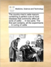 Image for The country-man&#39;s vade-mecum : containing a perfect cure of most diseases that commonly afflict all sorts of cattle: ... In two parts. The first part contains, all the experiments ... in curing of cat