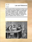 Image for The reports of the resolutions of the court on divers exceptions taken to pleadings, and other matters in law : arising in the Court of Common Pleas, between the 34th year of King Charles II. and the 