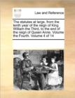 Image for The statutes at large, from the tenth year of the reign of King William the Third, to the end of the reign of Queen Anne. Volume the Fourth. Volume 4 of 14
