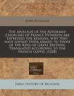 Image for The Apologie of the Reformed Churches of France Vvherein Are Expressed the Reasons, Why They Haue Ioyned Their Armies; To Those of the King of Great Britaine. Translated According to the French Coppie