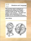 Image for The country-man&#39;s conductor in reading and writing true English, ... Printed chiefly for the use of the author&#39;s own school, ... To which are added, some examples of the English of our honourable ance