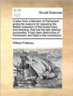 Image for A letter from a Member of Parliament giving his reasons for opposing the farther extension of the excise laws; and shewing, that had the late attempt succeeded, it had been destructive of Parliament, 