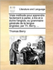 Image for Vraie methode pour apprendre facilement a parler, a lire et a ecrire l&#39;anglois; ou grammaire generale de la langue angloise; par Th. Berry, ...