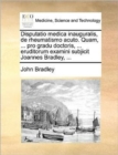 Image for Disputatio medica inauguralis, de rheumatismo acuto. Quam, ... pro gradu doctoris, ... eruditorum examini subjicit Joannes Bradley, ...