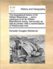 Image for The biographical history of Sir William Blackstone, ... and a catalogue of all Sir William Blackstone&#39;s works, manuscript, as well as printed. With a nomenclature of Westminster-Hall