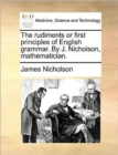 Image for The Rudiments or First Principles of English Grammar. by J. Nicholson, Mathematician.