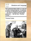 Image for The universal letter-writer; or, new art of polite correspondence. Containing a course of interesting original letters ... To which is added, the comp