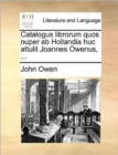 Image for Catalogus Librorum Quos Nuper AB Hollandia Huc Attulit Joannes Owenus, ...