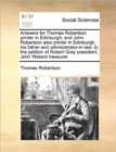 Image for Answers for Thomas Robertson printer in Edinburgh, and John Robertson also printer in Edinburgh, his father and administrator-in-law; to the petition of Robert Gray president, John Watson treasurer