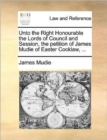 Image for Unto the Right Honourable the Lords of Council and Session, the petition of James Mudie of Easter Cocklaw, ...