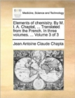 Image for Elements of chemistry. By M. I. A. Chaptal, ... Translated from the French. In three volumes. ... Volume 3 of 3