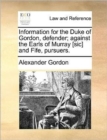 Image for Information for the Duke of Gordon, defender; against the Earls of Murray [sic] and Fife, pursuers.