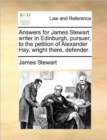 Image for Answers for James Stewart writer in Edinburgh, pursuer, to the petition of Alexander Hay, wright there, defender.