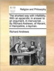 Image for The shortest way with infalliblity. With an appendix; in answer to an argument, in manuscript, ... By Richard Andrews, of Havant, in Hampshire, a layman.