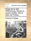 Image for Eloge de La Ville D&#39;Edinbourg. Divise En Quatre Chants. Par Le Sieur de Forbes.