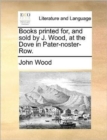Image for Books printed for, and sold by J. Wood, at the Dove in Pater-noster-Row.
