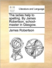 Image for The Ladies Help to Spelling. by James Robertson, School-Master in Glasgow.