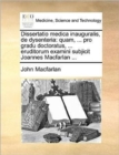 Image for Dissertatio medica inauguralis, de dysenteria : quam, ... pro gradu doctoratus, ... eruditorum examini subjicit Joannes Macfarlan ...