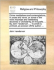 Image for Divine meditations and contemplations, in prose and verse, on some of the most important and interesting doctrines of Christianity. In five parts, ... By John Henderson, ... To which is prefixed, an a
