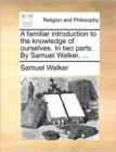 Image for A familiar introduction to the knowledge of ourselves. In two parts. By Samuel Walker, ...