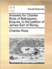 Image for Answers for Charles Ross of Balnagown, Esquire, to the Petition of James Earl of Moray.