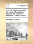 Image for Unto the Right Honourable the Lords of Council and Session, the petition of Alexander Duke of Gordon; ...