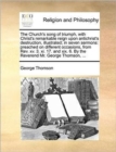 Image for The Church&#39;s Song of Triumph, with Christ&#39;s Remarkable Reign Upon Antichrist&#39;s Destruction, Illustrated; In Seven Sermons : Preached on Different Occasions, from REV. XV. 3. XI. 17. and XIX. 6. by the