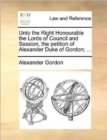 Image for Unto the Right Honourable the Lords of Council and Session, the petition of Alexander Duke of Gordon; ...