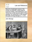Image for Reports of adjudged cases in the Courts of Chancery, King&#39;s Bench, Common Pleas, and Exchequer, from Trinity term in the second year of King George I to Trinity term in the twenty-first year of King G