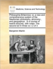 Image for Philosophia Britannica : Or, a New and Comprehensive System of the Newtonian Philosophy, Atronomy, and Geographys, in a Course of Twelve Lectures, with Notes: The Second Ed in Three Vs V 2 of 3