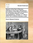 Image for Speech of the Earl of Buchan, intended to have been delivered at the meeting of the Peers of Scotland, for the general election of their representatives, October 17 1780 In which His Lordship proposes