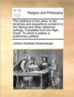 Image for The Traditions of the Jews, or the Doctrines and Expositions Contain&#39;d in the Talmud and Other Rabbinical Writings. Translated from the High-Dutch. to Which Is Added, a Preliminary Preface Volume 1 of