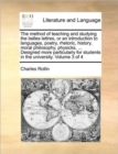 Image for The method of teaching and studying the belles lettres, or an introduction to languages, poetry, rhetoric, history, moral philosophy, physicks, ... Designed more particularly for students in the unive