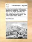 Image for An American selection of lessons in reading and speaking. Calculated to improve the minds and refine the taste of youth. And also to instruct them in the geography, history, and politics of the United