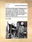 Image for The Trial of Job Wells, of Redburn in the County of Hertford, for a Rape Committed on the Body of His Own Daughter, Maria Wells, at the Assizes Held at Hertford, Before the Right Hon. Sir William Lee