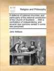 Image for A Defence of National Churches : And Particularly of the National Constitution of the Church of Scotland, ... with a Confutation of Independency, and Several New Opinions Vented in Some Late Pamphlets