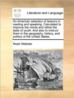 Image for An American selection of lessons in reading and speaking. Calculated to improve the minds and refine the taste of youth. And also to instruct them in the geography, history, and politics of the United