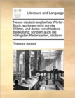 Image for Neues deutsch-englisches Woerter-Buch, worinnen nicht nur die Woerter, und deren verschiedene Bedeutung; sondern auch die noethigsten Redensarten, idiotismi