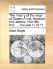Image for The history of the reign of Queen Anne, digested into annals. Year the first. ... Volume 10 of 11