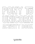 Image for Pony to Unicorn Activity Book for Girls / Children - Create Your Own Doodle Cover (8x10 Softcover Personalized Coloring Book / Activity Book)